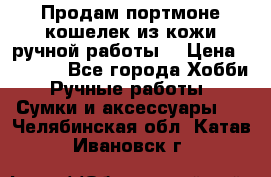 Продам портмоне-кошелек из кожи,ручной работы. › Цена ­ 4 500 - Все города Хобби. Ручные работы » Сумки и аксессуары   . Челябинская обл.,Катав-Ивановск г.